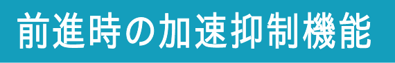 前進時の加速抑制機能