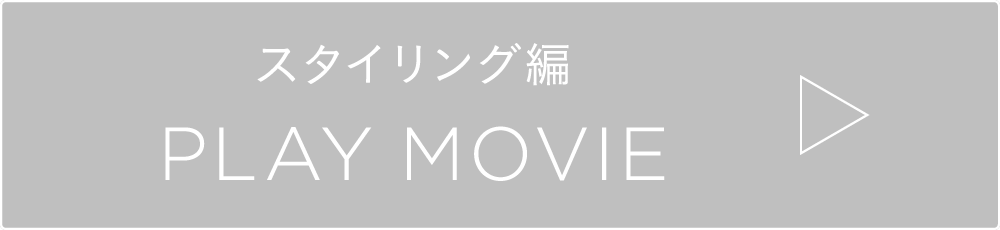 スタイリング編 PLAY MOVIE