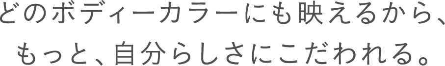 どのボディーカラーにも映えるから、もっと、自分らしさにこだわれる。