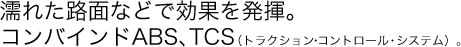 �G�ꂽ�H�ʂȂǂŌ��ʂ𔭊��B�R���o�C���hABS�ATCS�i�g���N�V�����E�R���g���[���E�V�X�e���j�B