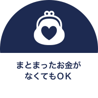 まとまったお金がなくてもOK