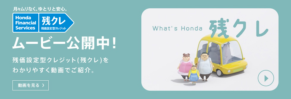 月々ムリなく、ゆとりと安心 Honda Financial Services 残クレ 残価設定型クレジット ムービー公開中！ 残価設定型クレジット（残クレ）をわかりやすく動画でご紹介。 動画を見る