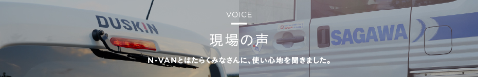 VOICE 現場の声 N-VANとはたらくみなさんに、使い心地を聞きました。