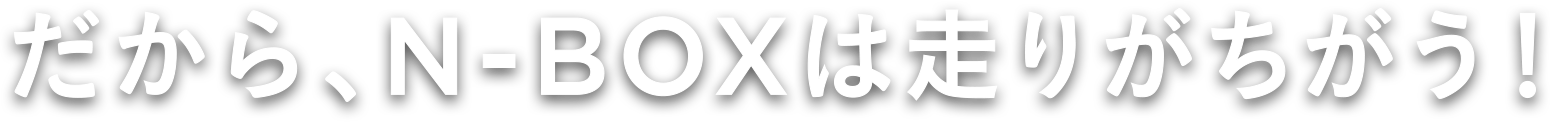 だから、N-BOXは走りがちがう！