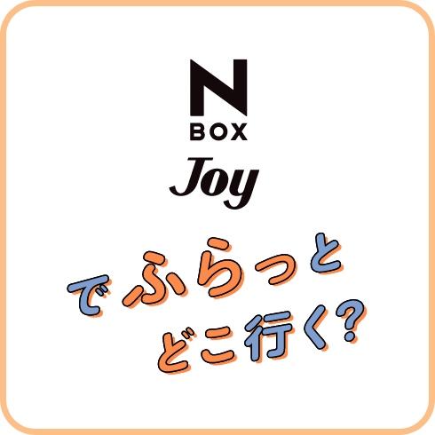 N-BOX JOYでふらっとどこ行く？