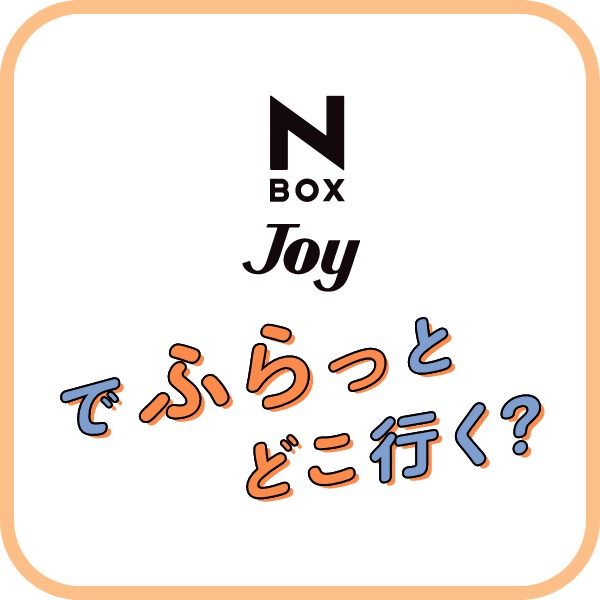 N-BOX JOYでふらっとどこ行く？