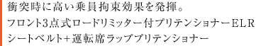 衝突時に高い乗員拘束効果を発揮。フロント3点式ロードリミッター付プリテンショナーELRシートベルト+運転席ラッププリテンショナー
