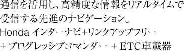 �ʐM�����p���A�����x�ȏ������A���^�C���� ��M�����i�̃i�r�Q�[�V�����B Honda �C���^�[�i�r�{�����N�A�b�v�t���[�{�v���O���b�V�u�R�}���_�[�{ETC�ԍڊ�