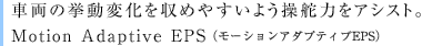 �ԗ��̋����ω������߂₷���悤���Ǘ͂��A�V�X�g�BMotion Adaptive EPS�i���[�V�����A�_�v�e�B�uEPS�j