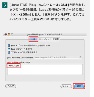 �i3�j[Java�iTM�jPlug-in�R���g���[���p�l��]���J���܂��B�^�u��[���]��I���B[Java���s���̃p�����[�^]�̗��Ɂu-Xmx256m�v�ƋL���B[�K�p]�{�^���������B�����Java�̃������[�����256MB�ɂȂ�܂����B  