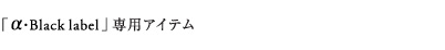 �u&alpha;�EBlack label�v��p�A�C�e��