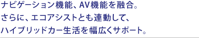 �i�r�Q�[�V�����@�\�AAV�@�\��Z���B����ɁA�G�R�A�V�X�g�Ƃ��A�����āA�n�C�u���b�h�J�[�����𕝍L���T�|�[�g�B