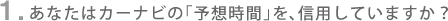 1. ���Ȃ��̓J�[�i�r�́u�\�z���ԁv���A�M�p���Ă��܂����H