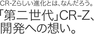 CR-Z�炵���i���Ƃ́A�Ȃ񂾂낤�B�u��񐢑�vCR-Z�A�J���ւ̑z���B