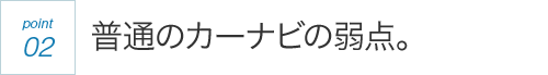 point02 ���ʂ̃J�[�i�r�̎�_�B