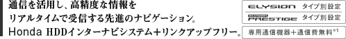 �ʐM�����p���A�����x�ȏ��� ���A���^�C���Ŏ�M�����i�̃i�r�Q�[�V�����B Honda HDD�C���^�[�i�r�V�X�e���{�����N�A�b�v�t���[�BELYSION �^�C�v�ʐݒ� ELYSION PRESTIGE �^�C�v�ʐݒ� ��p�ʐM�@��{�ʐM�����1
