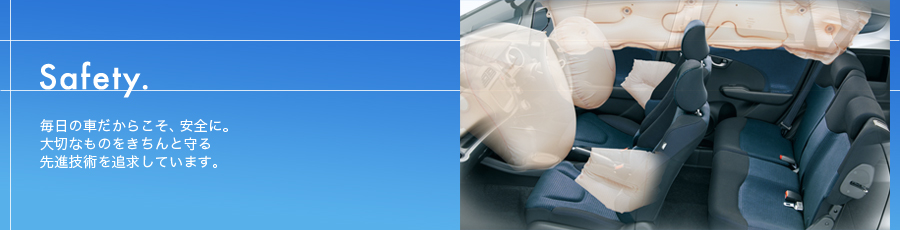 Safety. 毎日の車だからこそ、安全に。大切なものをきちんと守る先進技術を追求しています。
