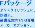 F パッケージよりスタイリッシュに、快適に。装備充実の1.3 G専用メーカーオプション。