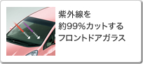 紫外線を約99%カットするフロントドアガラス