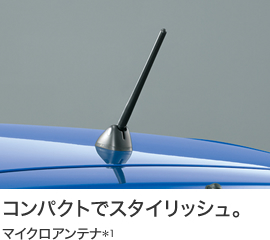 コンパクトでスタイリッシュ。
マイクロアンテナ*1