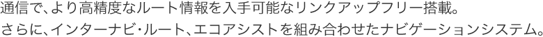 �ʐM�ŁA��荂���x�ȃ��[�g�������\�ȃ����N�A�b�v�t���[���ځB����ɁA�C���^�[�i�r�E���[�g�A�G�R�A�V�X�g��g�ݍ��킹���i�r�Q�[�V�����V�X�e���B