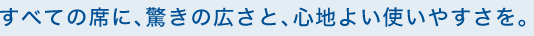 ���ׂĂ̐ȂɁA�����̍L���ƁA�S�n�悢�g���₷�����B
