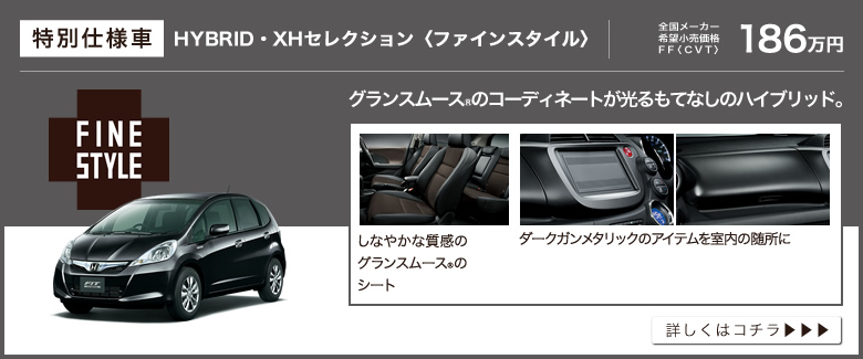 特別仕様車│HYBRID・XHセレクション〈ファインスタイル〉│全国メーカー希望小売価格 FF〈CVT〉186万円│グランスムース®のコーディネートが光るもてなしのハイブリッド。│しなやかな質感のグランスムース®のシート│ダークガンメタリックのアイテムを室内の随所に│詳しくはコチラ
