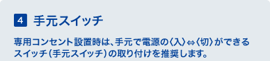 4 �茳�X�C�b�`�@��p�R���Z���g�ݒu���́A�茳�œd���́��������؁����ł���X�C�b�`�i�茳�X�C�b�`�j�̎��t���𐄏����܂��B