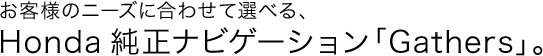 ���q�l�̃j�[�Y�ɍ��킹�đI�ׂ�AHonda�����i�r�Q�[�V�����uGathers�v�B