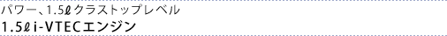 �p���[�1.5L�N���X�g�b�v���x�� 1.5Li-VTEC�G���W��