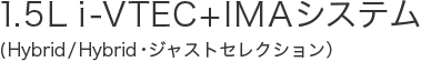 1.5L&nbsp;i-VTEC+IMA�V�X�e��(Hybrid/Hybrid�E�W���X�g�Z���N�V�����j