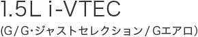 1.5L&nbsp;i-VTEC(G/G��W���X�g�Z���N�V����/G�G�A���j