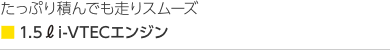 たっぷり積んでも走りスムーズ■1.5 i-VTECエンジン
