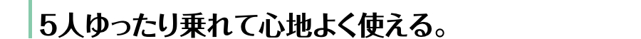 5人ゆったり乗れて心地よく使える。