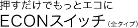���������ł����ƃG�R��ECON�X�C�b�`�i�S�^�C�v�j
