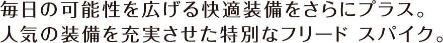 毎日の可能性を広げる快適装備をさらにプラス。人気の装備を充実させた特別なフリード スパイク。