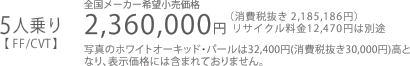 5人乗り【 FF/CVT 】全国メーカー希望小売価格 2,360,000円(消費税抜き 2,185,186円)リサイクル料金12,470円は別途 写真のホワイトオーキッド・パールは32,400円(消費税抜き30,000円)高となり、表示価格には含まれておりません。