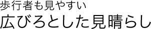 歩行者も見やすい広びろとした見晴らし