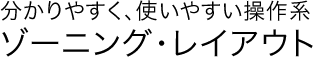分かりやすく、使いやすい操作系 ゾーニング・レイアウト