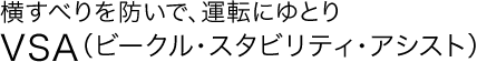 横すべりを防いで、運転にゆとり VSA(ビークル・スタビリティ・アシスト)