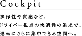 Cockpit�@���쐫�⎿���ȂǁA�h���C�o�[���_�̉��K���̒ǋ��ŁA�^�]�ɂ���ɏW���ł����ԂցB