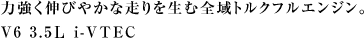 �͋����L�т₩�ȑ���𐶂ޑS��g���N�t���G���W���BV6 3.5L i-VTEC
