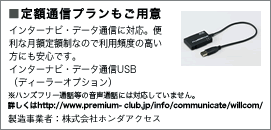 定額通信プランもご用意 インターナビ・データ通信に対応。便利な月額定額制なので利用頻度の高い方にも安心です。インターナビ・データ通信USB(ディーラーオプション)※ハンズフリー通話等の音声通話には対応していません。