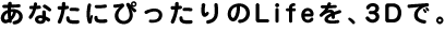 ���Ȃ��ɂ҂������Life���A3D�ŁB