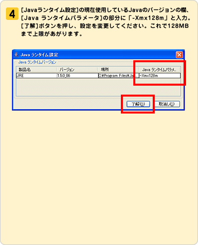 �i4�j[Java�����^�C���ݒ�]�̌��ݎg�p���Ă���Java�̃o�[�W�����̗��A[Java �����^�C���p�����[�^]�̕����Ɂu-Xmx128m�v�Ɠ��́B[����]�{�^���������A�ݒ��ύX���Ă��������B�����128MB�܂ŏ����������܂��B