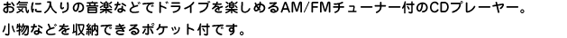 ���C�ɓ���̉��y�ȂǂŃh���C�u���y���߂�AM/FM�`���[�i�[�t��CD�v���[���[�B�����Ȃǂ����[�ł���|�P�b�g�t�ł��B