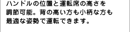 �n���h���̈ʒu�Ɖ^�]�Ȃ̍����𒲐߉\�B�w�̍������������ȕ����œK�Ȏp���ŉ^�]�ł��܂��B 