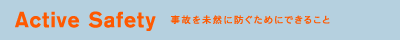Active Safety�@���̂𖢑R�ɖh�����߂ɂł��邱��
