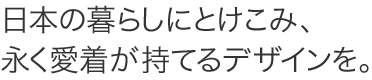 ���{�̕�炵�ɂƂ����݁A�i�����������Ă�f�U�C�����B