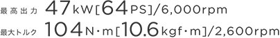 �ō��o�́@47kW [64PS]/6,000rpm�@�ő�g���N�@104N�m [10.6kgf�m]/2,600rpm